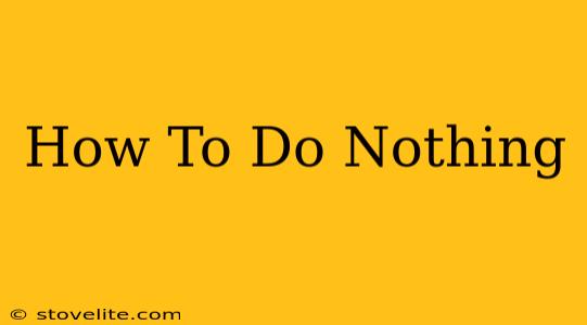 How To Do Nothing