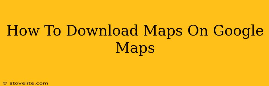 How To Download Maps On Google Maps