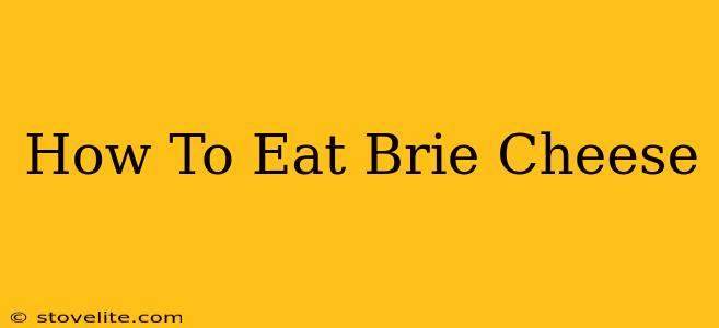 How To Eat Brie Cheese