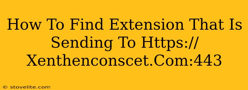 How To Find Extension That Is Sending To Https://Xenthenconscet.Com:443