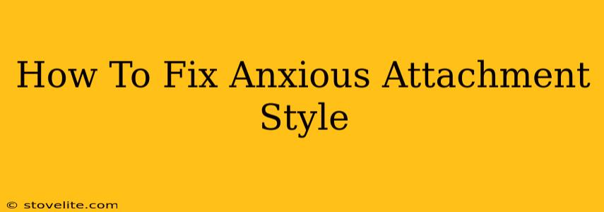 How To Fix Anxious Attachment Style