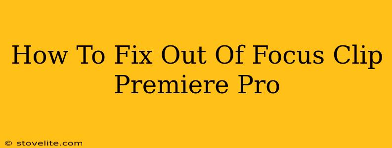 How To Fix Out Of Focus Clip Premiere Pro