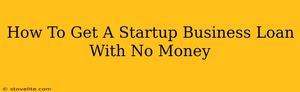 How To Get A Startup Business Loan With No Money