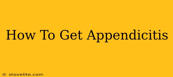 How To Get Appendicitis