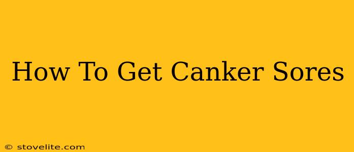 How To Get Canker Sores