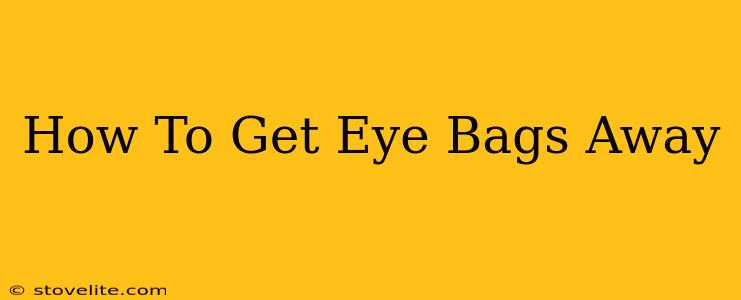 How To Get Eye Bags Away