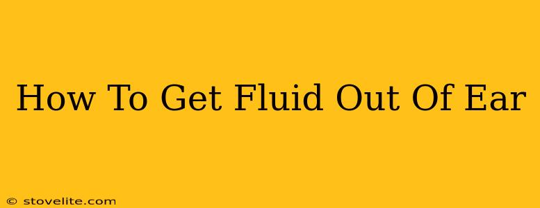 How To Get Fluid Out Of Ear