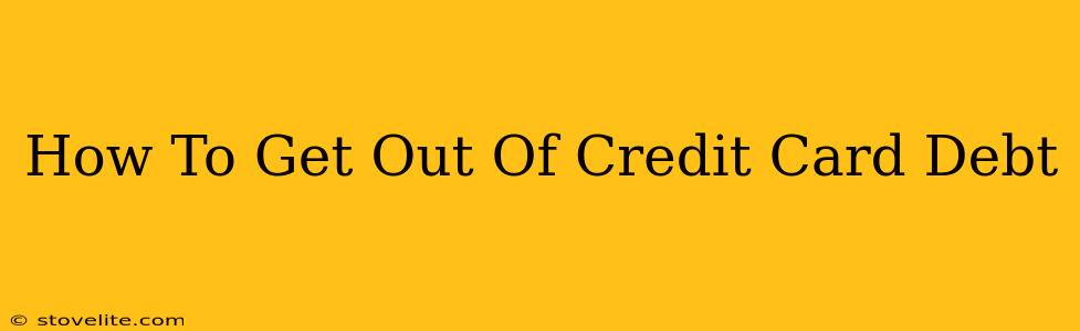 How To Get Out Of Credit Card Debt