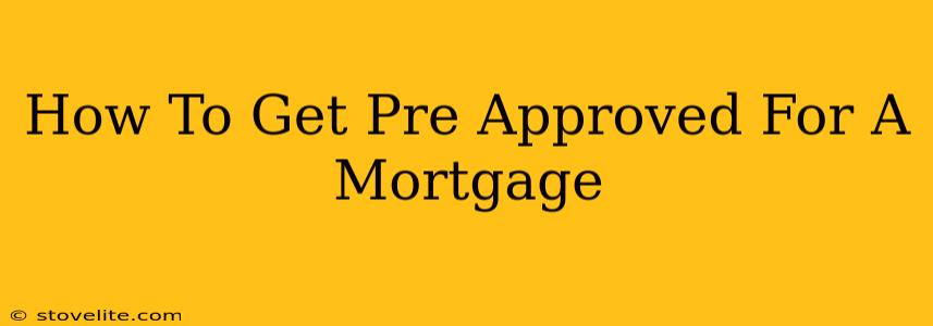 How To Get Pre Approved For A Mortgage