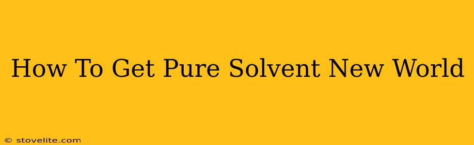 How To Get Pure Solvent New World