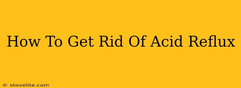 How To Get Rid Of Acid Reflux