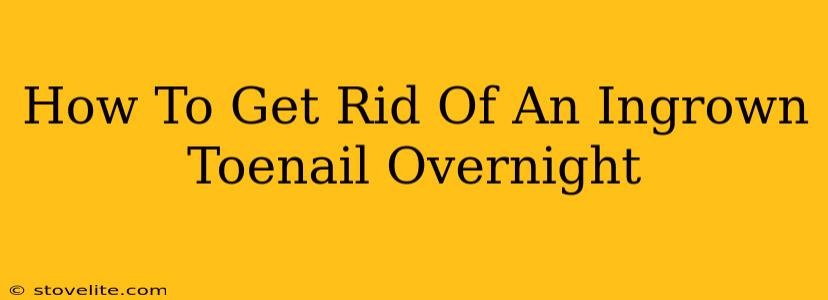 How To Get Rid Of An Ingrown Toenail Overnight