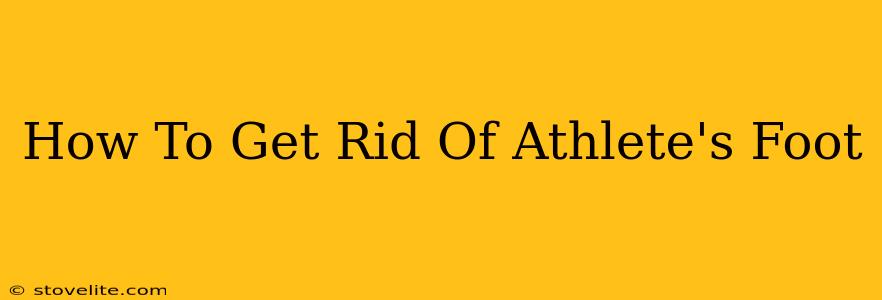 How To Get Rid Of Athlete's Foot