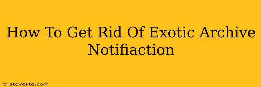 How To Get Rid Of Exotic Archive Notifiaction