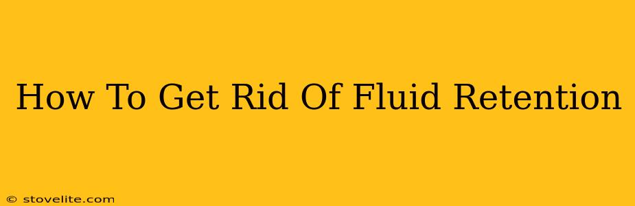 How To Get Rid Of Fluid Retention