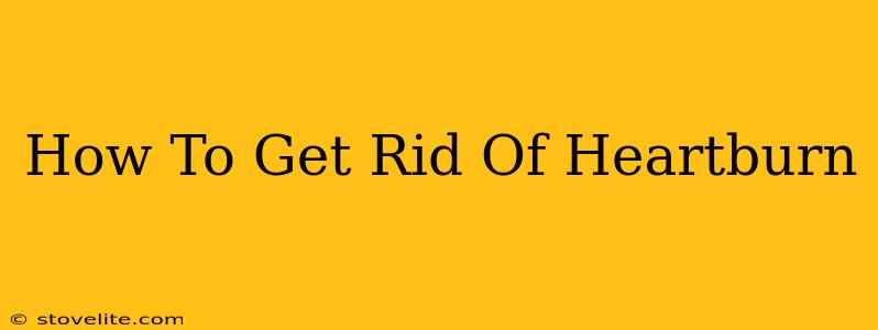 How To Get Rid Of Heartburn