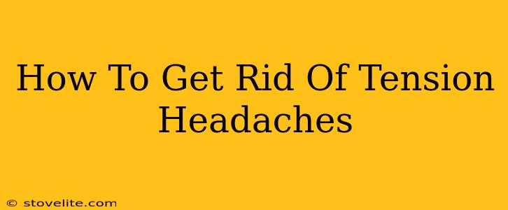 How To Get Rid Of Tension Headaches