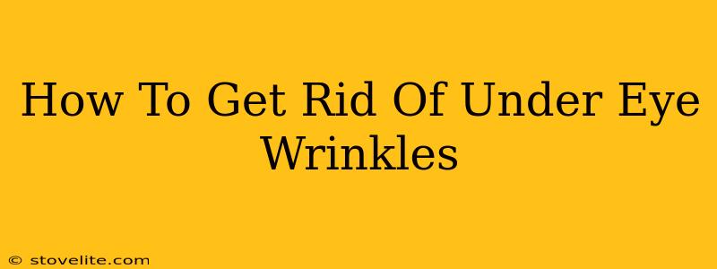 How To Get Rid Of Under Eye Wrinkles