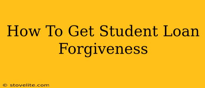 How To Get Student Loan Forgiveness