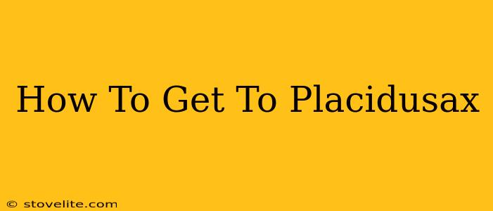 How To Get To Placidusax