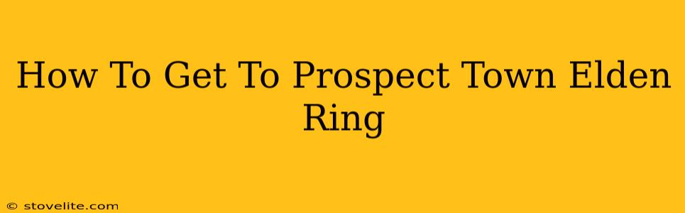 How To Get To Prospect Town Elden Ring