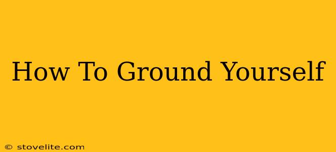 How To Ground Yourself