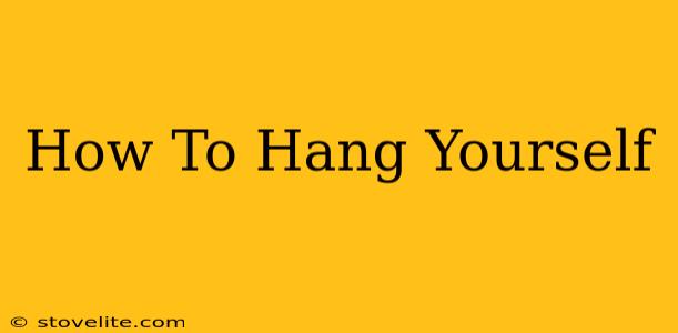 How To Hang Yourself