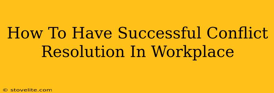 How To Have Successful Conflict Resolution In Workplace