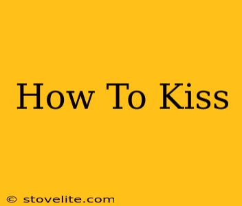 How To Kiss