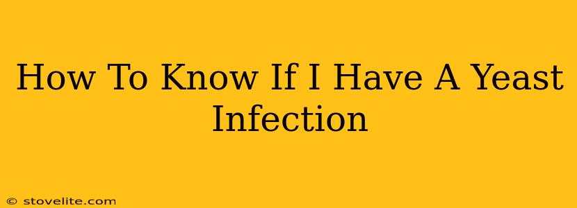 How To Know If I Have A Yeast Infection