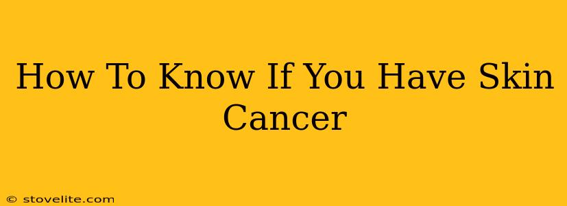 How To Know If You Have Skin Cancer