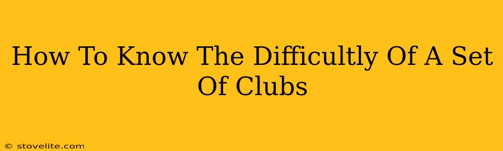 How To Know The Difficultly Of A Set Of Clubs