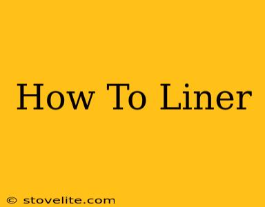 How To Liner