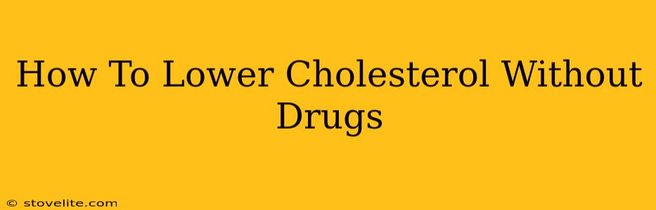 How To Lower Cholesterol Without Drugs