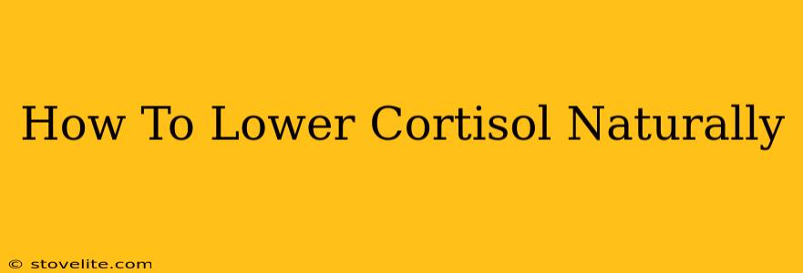 How To Lower Cortisol Naturally