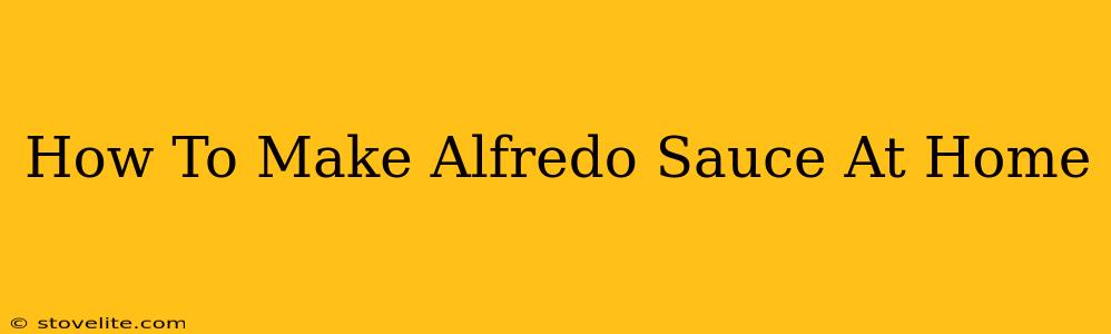 How To Make Alfredo Sauce At Home