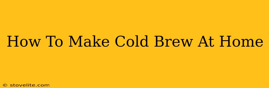 How To Make Cold Brew At Home