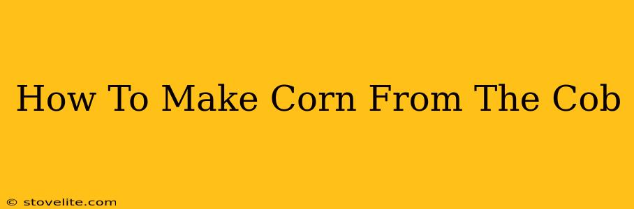 How To Make Corn From The Cob