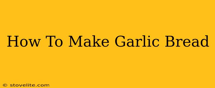 How To Make Garlic Bread