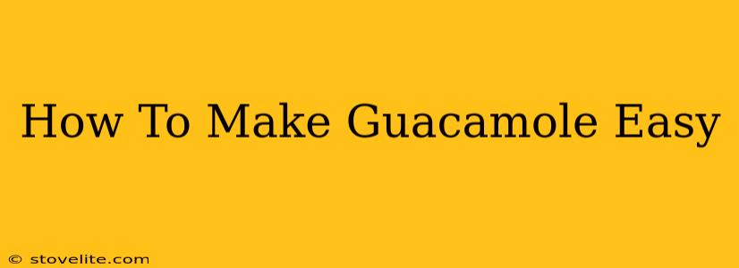 How To Make Guacamole Easy