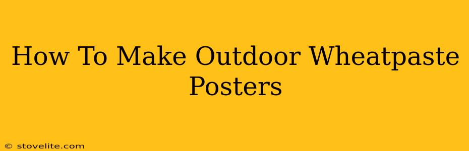 How To Make Outdoor Wheatpaste Posters