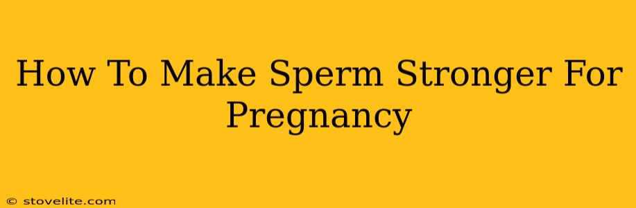 How To Make Sperm Stronger For Pregnancy