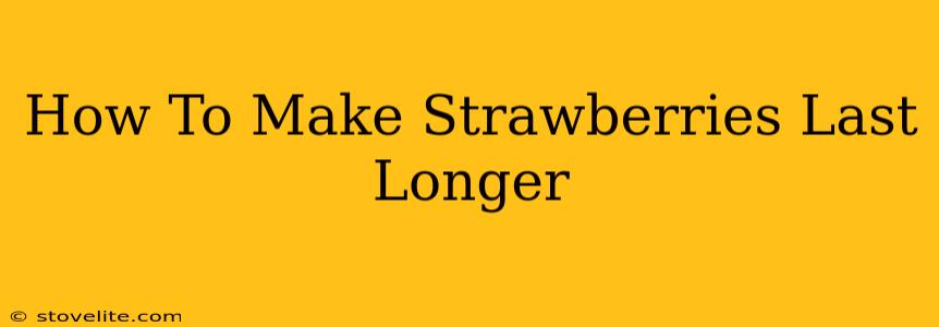 How To Make Strawberries Last Longer