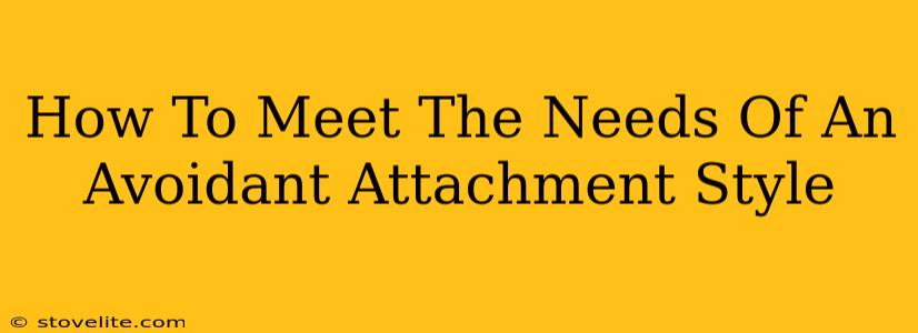 How To Meet The Needs Of An Avoidant Attachment Style