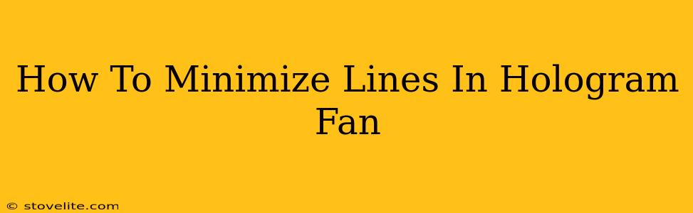 How To Minimize Lines In Hologram Fan