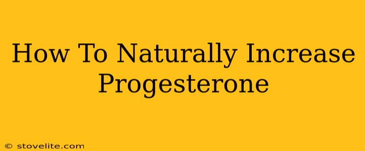 How To Naturally Increase Progesterone