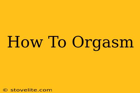 How To Orgasm