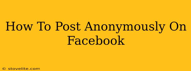 How To Post Anonymously On Facebook