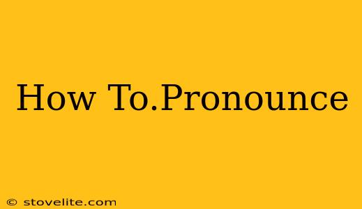 How To.Pronounce