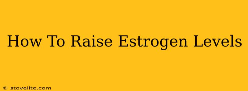 How To Raise Estrogen Levels